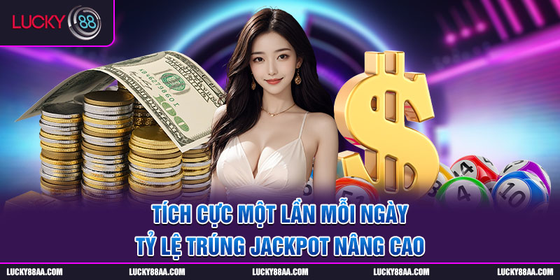 Tích cực một lần mỗi ngày tỷ lệ trúng Jackpot nâng cao đáng kể tại LUCKY88