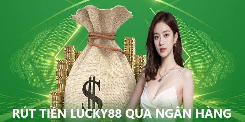 Phương thức rút tiền tại Lucky88 siêu nhanh thông qua ngân hàng