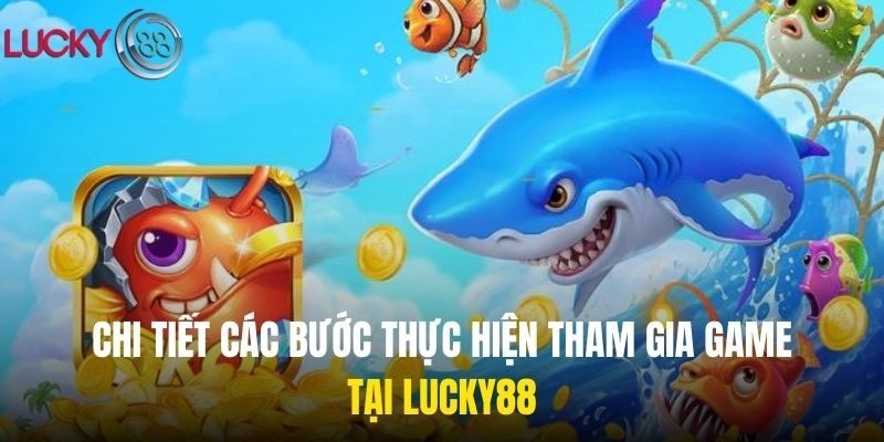 Chi tiết các bước thực hiện tham gia game tại Lucky88