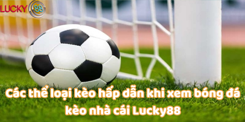 Các thể loại kèo hấp dẫn khi xem bóng đá kèo nhà cái Lucky88