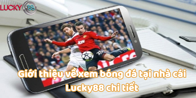 Giới thiệu về xem bóng đá tại nhà cái Lucky88 chi tiết